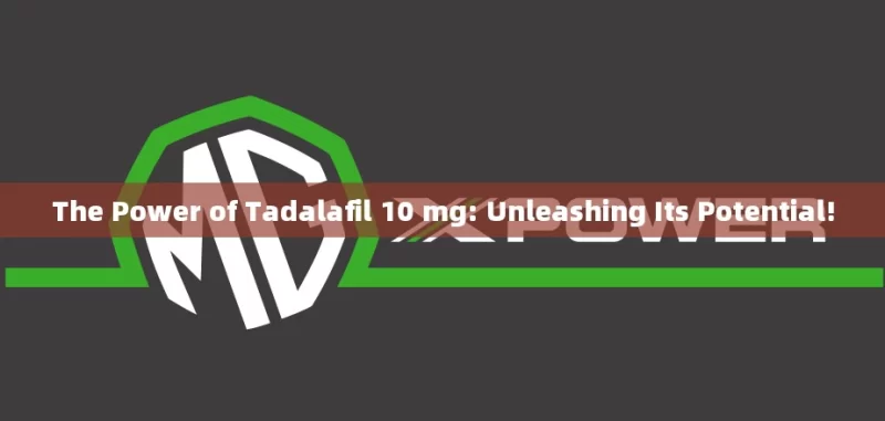 The Power of Tadalafil 10 mg: Unleashing Its Potential!