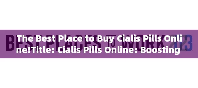 The Best Place to Buy Cialis Pills Online!Title: Cialis Pills Online: Boosting Your Romantic Life with a Click!