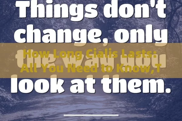 How Long Cialis Lasts: All You Need to Know,Title: How Long Does Cialis Last?