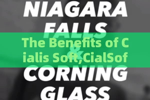 The Benefits of Cialis Soft,CialSoft: A Comprehensive Guide to Understanding and Using It