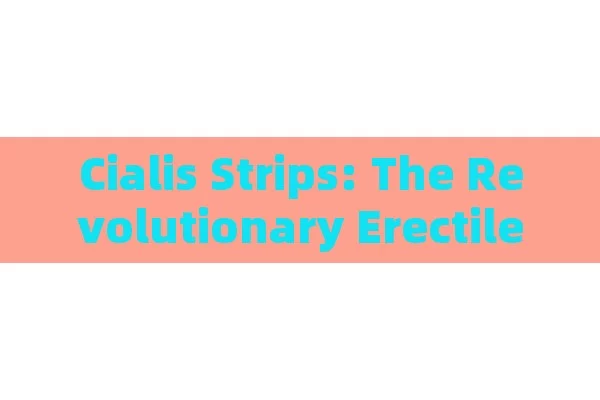 Cialis Strips: The Revolutionary Erectile Dysfunction Treatment,Unlocking the Potential of Cialis Strips: A Comprehensive Guide