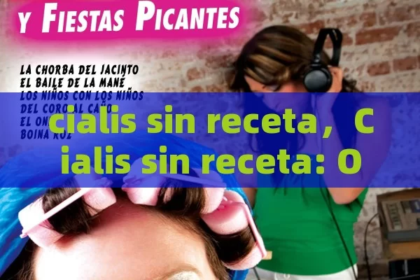 cialis sin receta，Cialis sin receta: Opciones y consideraciones