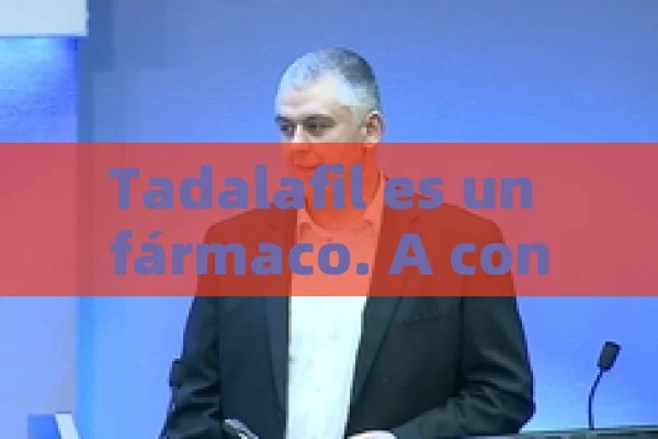 Tadalafil es un fármaco. A continuación se detallan sus principales características:，Tadalafil: Principales características de un fármaco