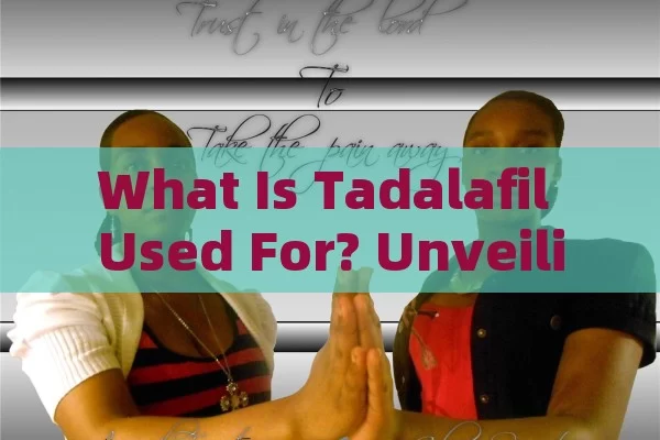 What is Tadalafil used for? Unveiling its purpose