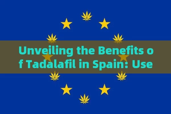 Unveiling the Benefits of Tadalafil in Spain: Uses and Advantages