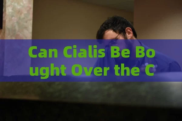 Can Cialis Be Bought Over the Counter in Spanish Physical Pharmacies?