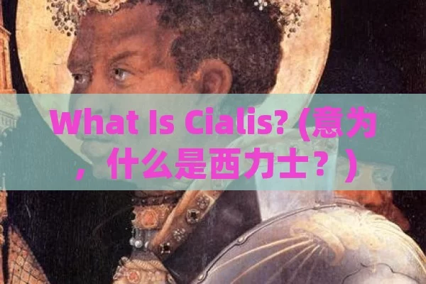 What Is Cialis? (意为，什么是西力士？)