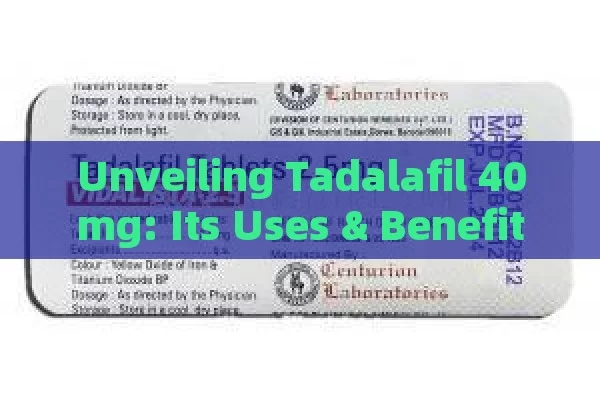 Unveiling Tadalafil 40mg: Its Uses & Benefits