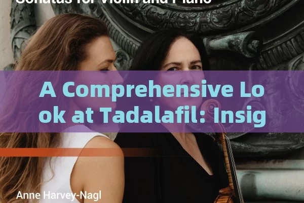 A Comprehensive Look at Tadalafil: Insights & More